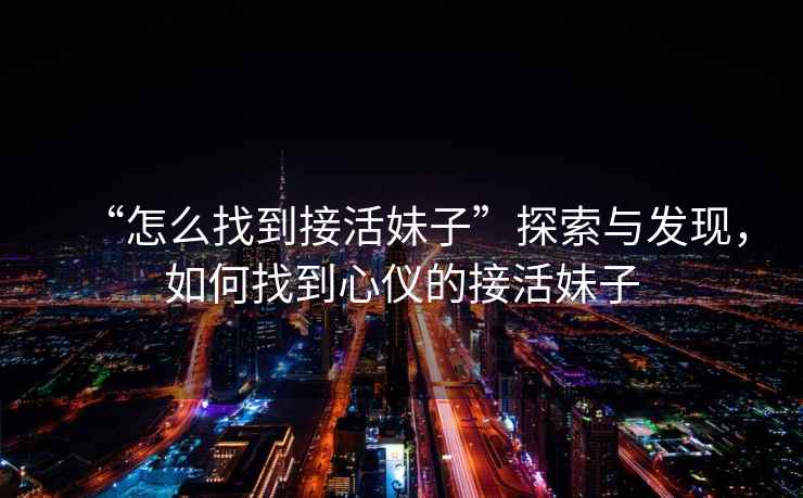 “怎么找到接活妹子”探索與發現，如何找到心儀的接活妹子
