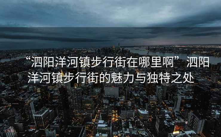 “泗陽洋河鎮步行街在哪里啊”泗陽洋河鎮步行街的魅力與獨特之處