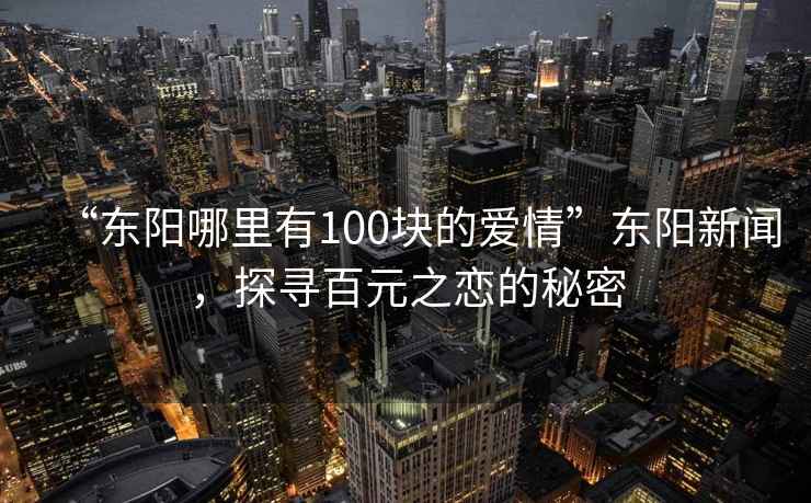 “東陽哪里有100塊的愛情”東陽新聞，探尋百元之戀的秘密