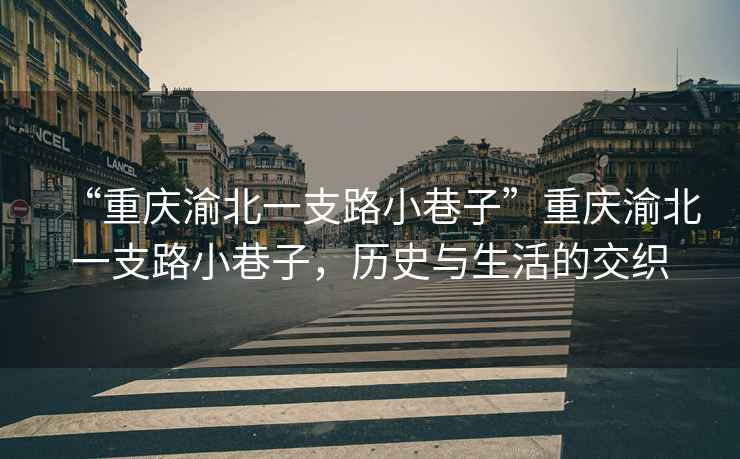 “重慶渝北一支路小巷子”重慶渝北一支路小巷子，歷史與生活的交織