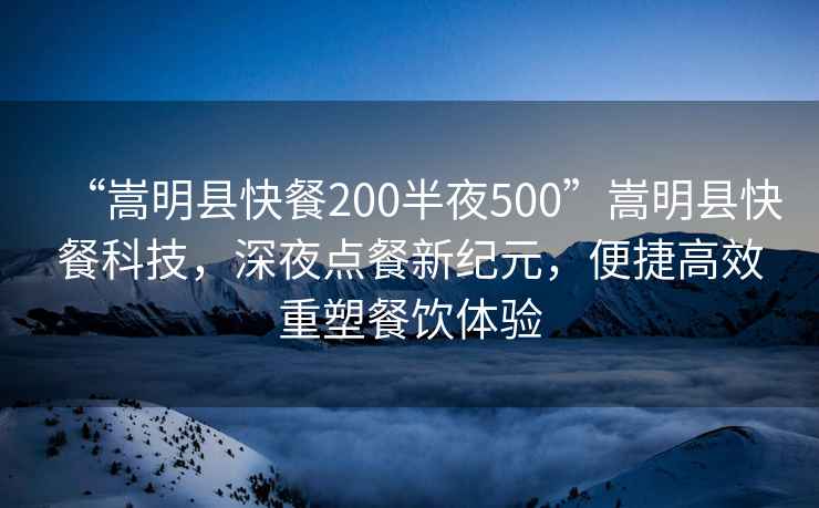 “嵩明縣快餐200半夜500”嵩明縣快餐科技，深夜點餐新紀元，便捷高效重塑餐飲體驗