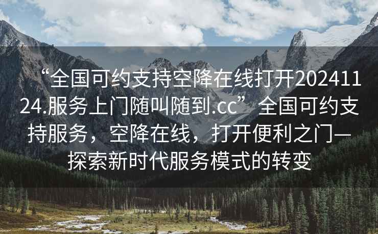 “全國可約支持空降在線打開20241124.服務(wù)上門隨叫隨到.cc”全國可約支持服務(wù)，空降在線，打開便利之門—探索新時代服務(wù)模式的轉(zhuǎn)變