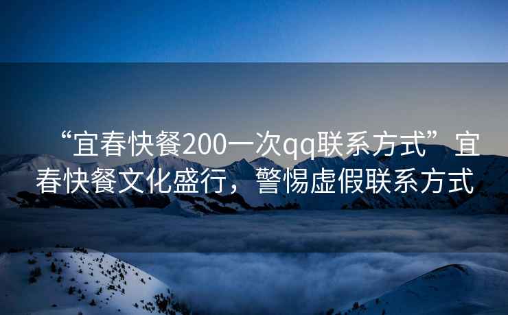 “宜春快餐200一次qq聯系方式”宜春快餐文化盛行，警惕虛假聯系方式