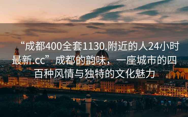 “成都400全套1130.附近的人24小時最新.cc”成都的韻味，一座城市的四百種風情與獨特的文化魅力