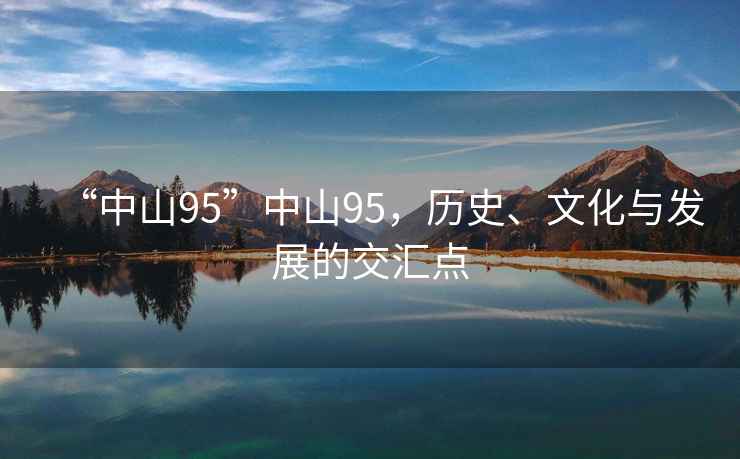“中山95”中山95，歷史、文化與發展的交匯點
