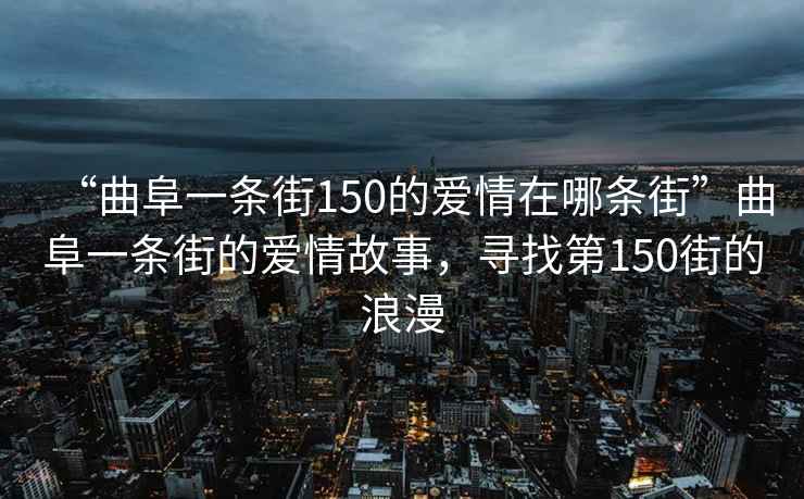 “曲阜一條街150的愛情在哪條街”曲阜一條街的愛情故事，尋找第150街的浪漫
