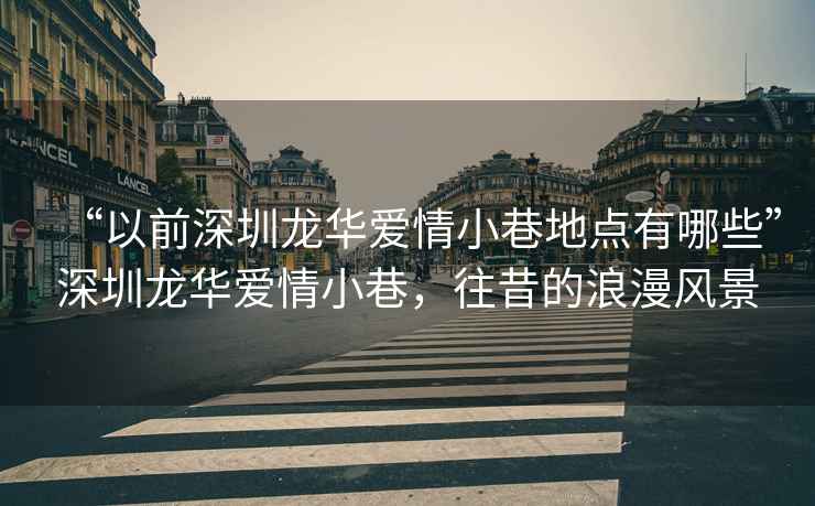 “以前深圳龍華愛情小巷地點有哪些”深圳龍華愛情小巷，往昔的浪漫風景