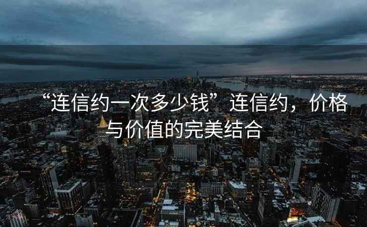 “連信約一次多少錢”連信約，價格與價值的完美結合