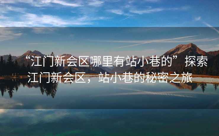 “江門新會區哪里有站小巷的”探索江門新會區，站小巷的秘密之旅