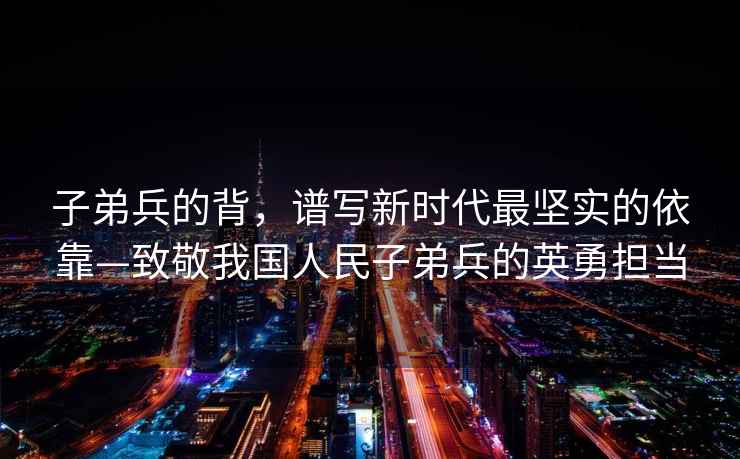 子弟兵的背，譜寫新時代最堅實的依靠—致敬我國人民子弟兵的英勇擔當