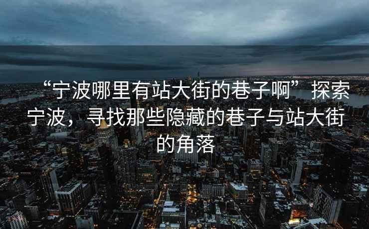 “寧波哪里有站大街的巷子啊”探索寧波，尋找那些隱藏的巷子與站大街的角落