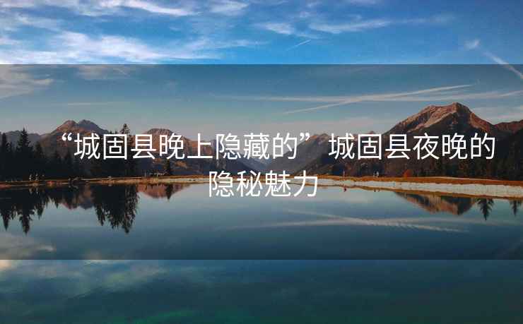 “城固縣晚上隱藏的”城固縣夜晚的隱秘魅力