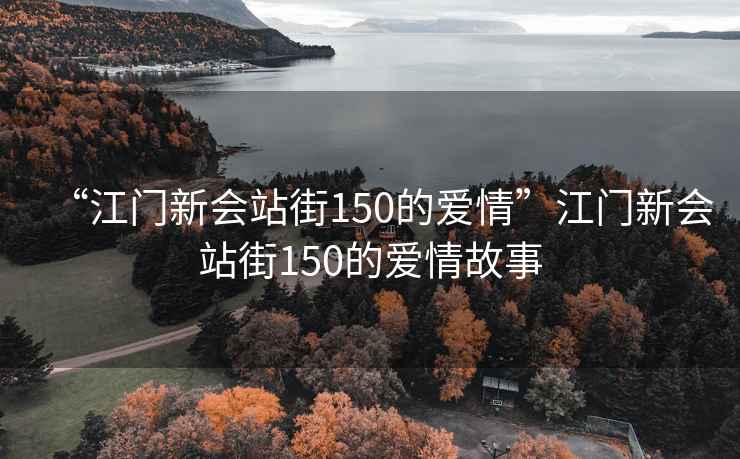 “江門新會站街150的愛情”江門新會站街150的愛情故事