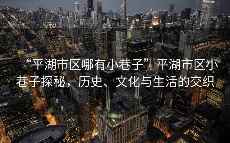 “平湖市區(qū)哪有小巷子”平湖市區(qū)小巷子探秘，歷史、文化與生活的交織