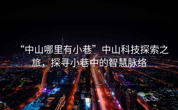 “中山哪里有小巷”中山科技探索之旅，探尋小巷中的智慧脈絡(luò)