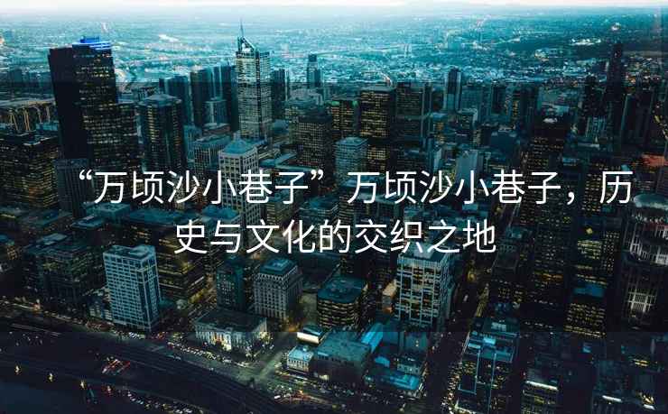 “萬頃沙小巷子”萬頃沙小巷子，歷史與文化的交織之地