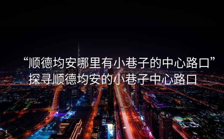 “順德均安哪里有小巷子的中心路口”探尋順德均安的小巷子中心路口