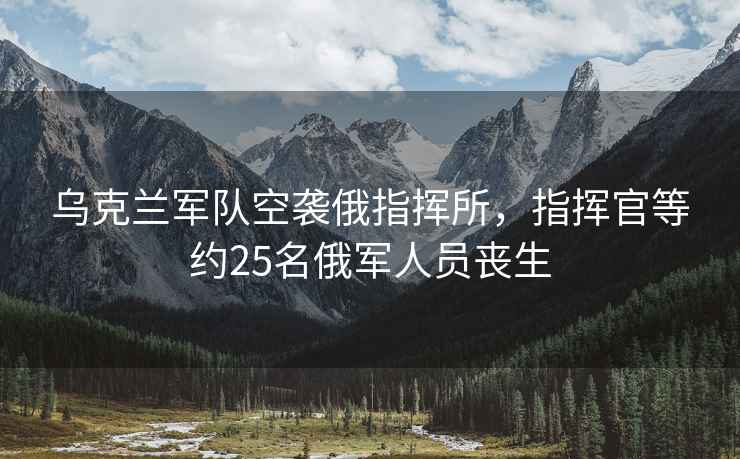 烏克蘭軍隊空襲俄指揮所，指揮官等約25名俄軍人員喪生