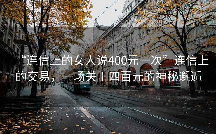 “連信上的女人說400元一次”連信上的交易，一場關于四百元的神秘邂逅
