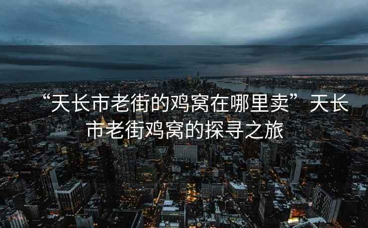 “天長(zhǎng)市老街的雞窩在哪里賣”天長(zhǎng)市老街雞窩的探尋之旅