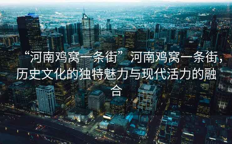 “河南雞窩一條街”河南雞窩一條街，歷史文化的獨特魅力與現代活力的融合