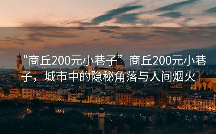 “商丘200元小巷子”商丘200元小巷子，城市中的隱秘角落與人間煙火