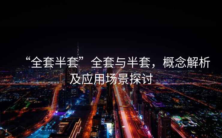 “全套半套”全套與半套，概念解析及應用場景探討