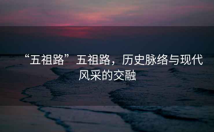 “五祖路”五祖路，歷史脈絡(luò)與現(xiàn)代風(fēng)采的交融