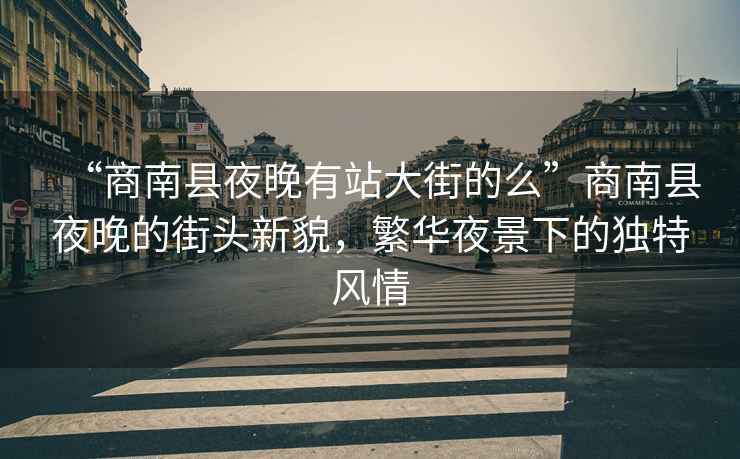 “商南縣夜晚有站大街的么”商南縣夜晚的街頭新貌，繁華夜景下的獨特風情