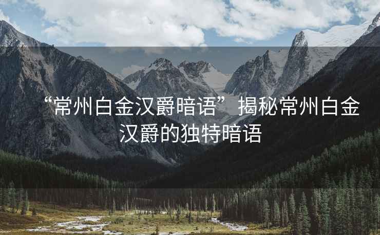“常州白金漢爵暗語”揭秘常州白金漢爵的獨特暗語