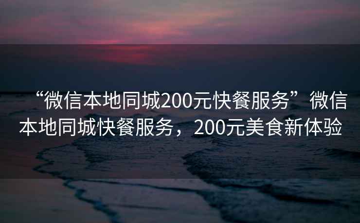 “微信本地同城200元快餐服務”微信本地同城快餐服務，200元美食新體驗