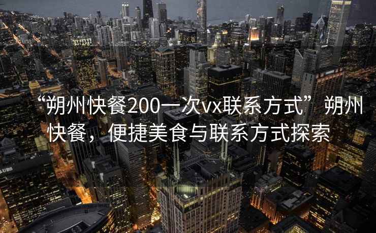 “朔州快餐200一次vx聯(lián)系方式”朔州快餐，便捷美食與聯(lián)系方式探索