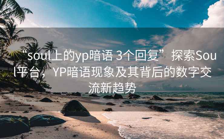 “soul上的yp暗語 3個回復”探索Soul平臺，YP暗語現象及其背后的數字交流新趨勢