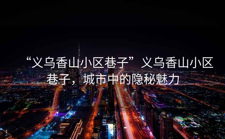 “義烏香山小區巷子”義烏香山小區巷子，城市中的隱秘魅力
