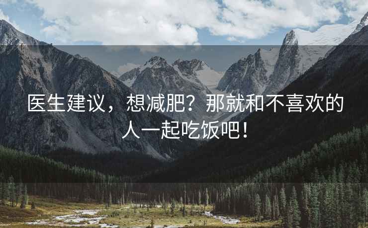醫生建議，想減肥？那就和不喜歡的人一起吃飯吧！
