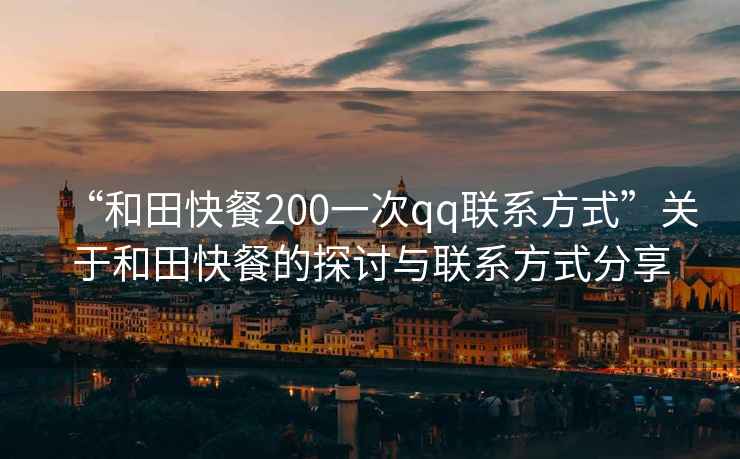 “和田快餐200一次qq聯系方式”關于和田快餐的探討與聯系方式分享
