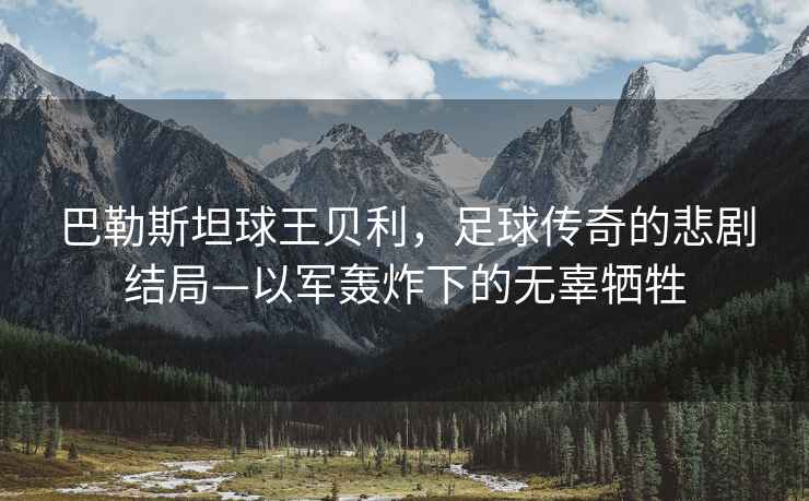 巴勒斯坦球王貝利，足球傳奇的悲劇結局—以軍轟炸下的無辜犧牲