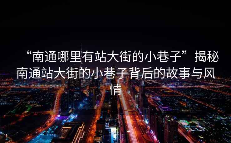 “南通哪里有站大街的小巷子”揭秘南通站大街的小巷子背后的故事與風情