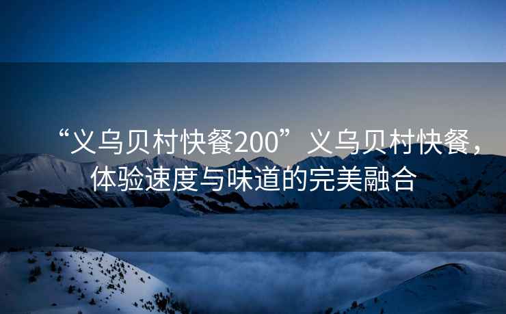 “義烏貝村快餐200”義烏貝村快餐，體驗速度與味道的完美融合