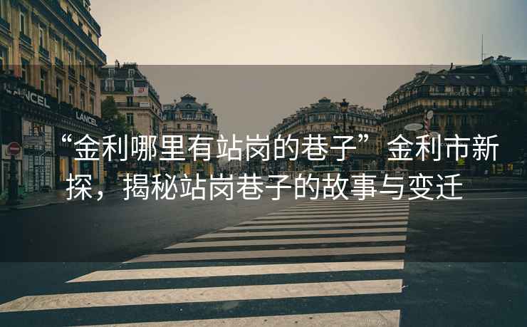 “金利哪里有站崗的巷子”金利市新探，揭秘站崗巷子的故事與變遷