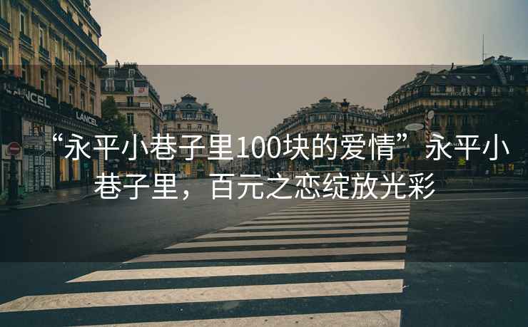 “永平小巷子里100塊的愛情”永平小巷子里，百元之戀綻放光彩