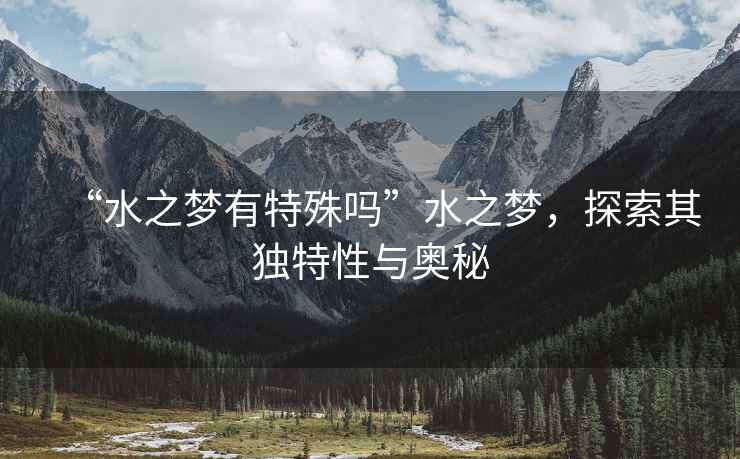 “水之夢有特殊嗎”水之夢，探索其獨特性與奧秘