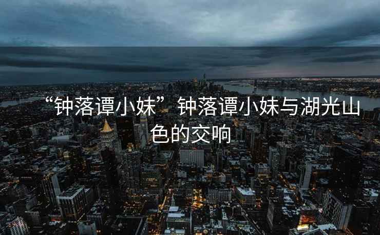 “鐘落譚小妹”鐘落譚小妹與湖光山色的交響