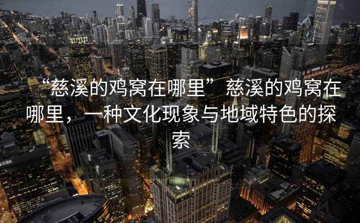 “慈溪的雞窩在哪里”慈溪的雞窩在哪里，一種文化現(xiàn)象與地域特色的探索