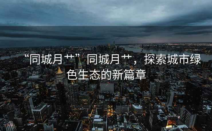 “同城月艸”同城月艸，探索城市綠色生態的新篇章