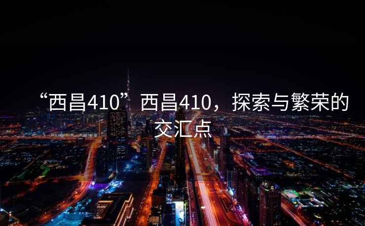“西昌410”西昌410，探索與繁榮的交匯點