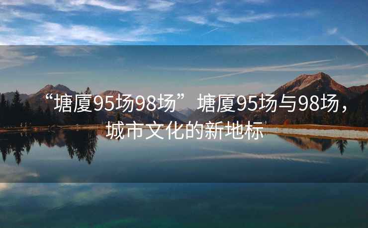 “塘廈95場98場”塘廈95場與98場，城市文化的新地標