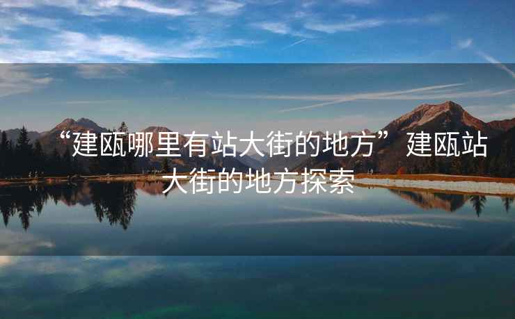 “建甌哪里有站大街的地方”建甌站大街的地方探索