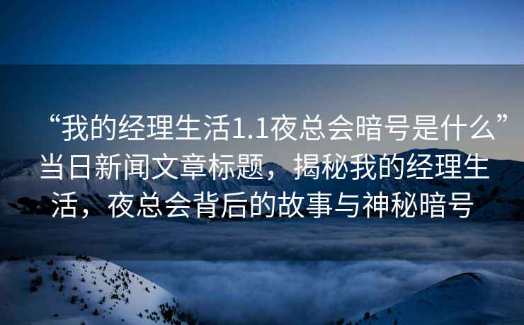 “我的經理生活1.1夜總會暗號是什么”當日新聞文章標題，揭秘我的經理生活，夜總會背后的故事與神秘暗號