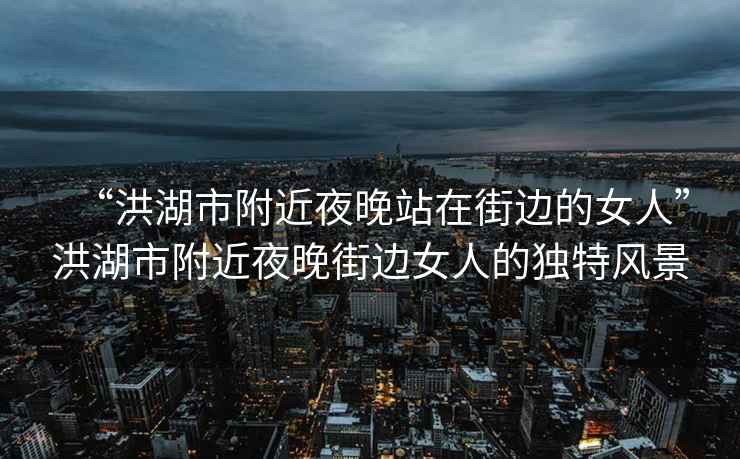 “洪湖市附近夜晚站在街邊的女人”洪湖市附近夜晚街邊女人的獨特風景